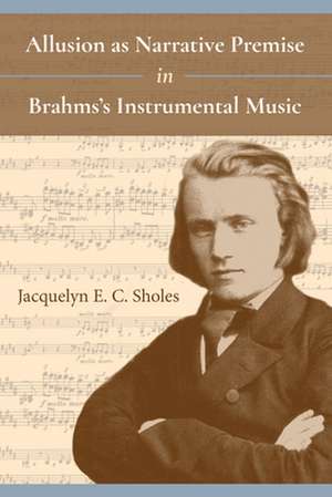 Allusion as Narrative Premise in Brahms`s Instrumental Music de Jacquelyn E. C. Sholes