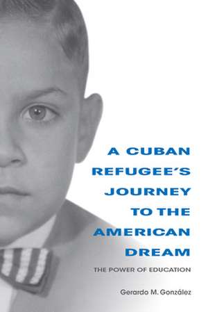 A Cuban Refugee's Journey to the American Dream de Gonzalez, Gerardo M.