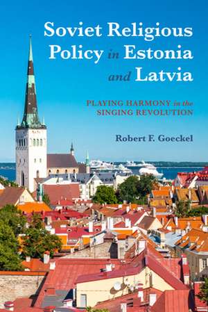 Soviet Religious Policy in Estonia and Latvia – Playing Harmony in the Singing Revolution de Robert F. Goeckel