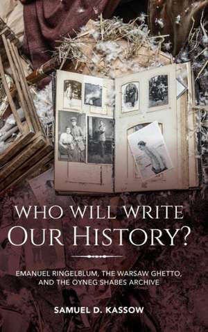 Who Will Write Our History? – Emanuel Ringelblum, the Warsaw Ghetto, and the Oyneg Shabes Archive de Samuel D. Kassow