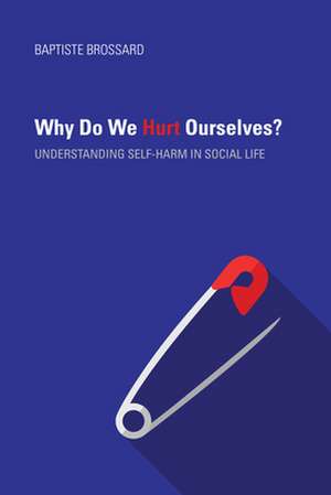 Why Do We Hurt Ourselves? – Understanding Self–Harm in Social Life de Baptiste Brossard