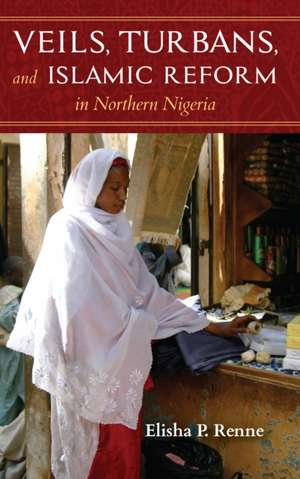 Veils, Turbans, and Islamic Reform in Northern Nigeria de Elisha P. Renne