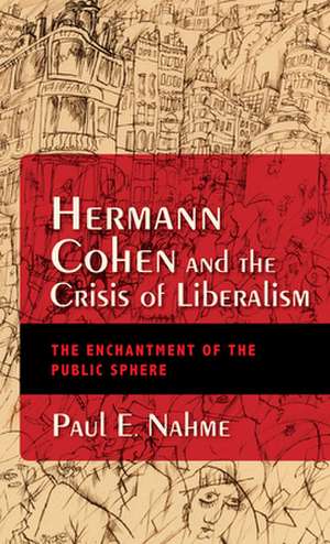 Hermann Cohen and the Crisis of Liberalism – The Enchantment of the Public Sphere de Paul Egan Nahme