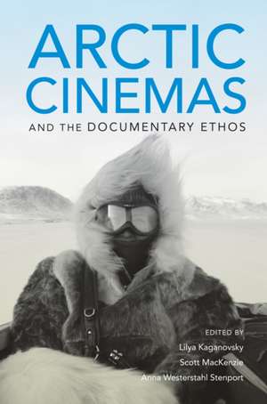 Arctic Cinemas and the Documentary Ethos de Lilya Kaganovsky