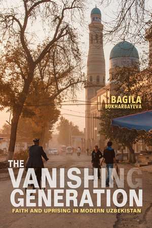 The Vanishing Generation – Faith and Uprising in Modern Uzbekistan de Bagila Bukharbayeva