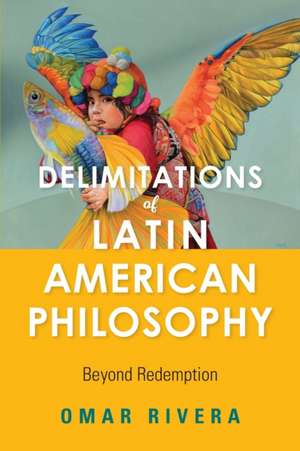 Delimitations of Latin American Philosophy – Beyond Redemption de Omar Rivera