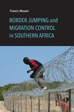 Border Jumping and Migration Control in Southern Africa de Francis Musoni