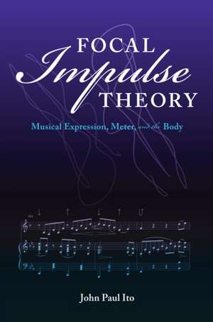 Focal Impulse Theory – Musical Expression, Meter, and the Body de John Paul Ito