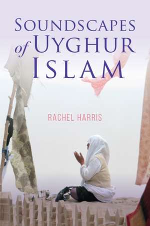 Soundscapes of Uyghur Islam de Rachel Harris