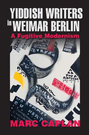 Yiddish Writers in Weimar Berlin – A Fugitive Modernism de Marc Caplan