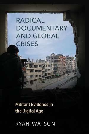 Radical Documentary and Global Crises – Militant Evidence in the Digital Age de Ryan Watson