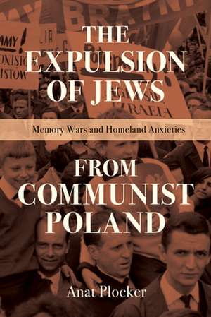 The Expulsion of Jews from Communist Poland – Memory Wars and Homeland Anxieties de Anat Plocker