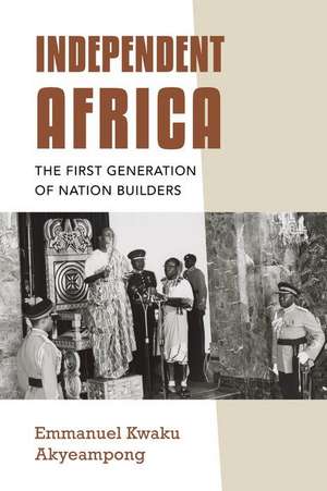 Independent Africa – The First Generation of Nation Builders de Emmanuel Kwaku Akyeampong