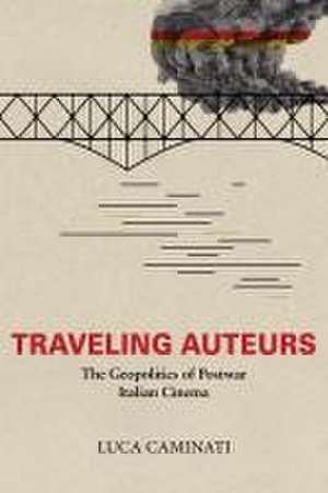 Traveling Auteurs – The Geopolitics of Postwar Italian Cinema de Luca Caminati