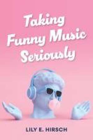 Taking Funny Music Seriously de Lily E. Hirsch