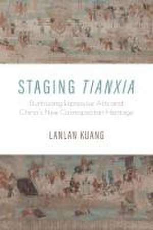 Staging Tianxia – Dunhuang Expressive Arts and China`s New Cosmopolitan Heritage de Lanlan Kuang