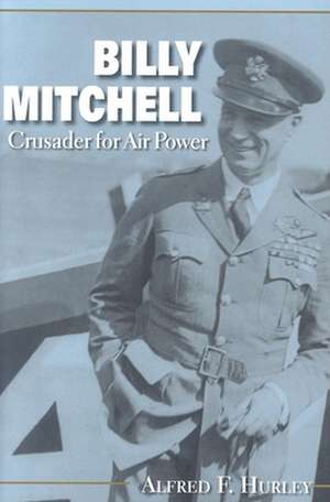 Billy Mitchell – Crusader for Air Power de Alfred F. Hurley