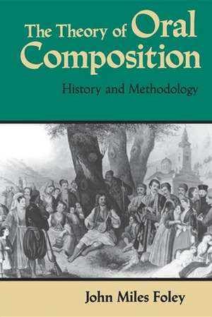 The Theory of Oral Composition – History and Methodology de John Miles Foley