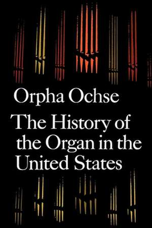 The History of the Organ in the United States de Orpha Ochse