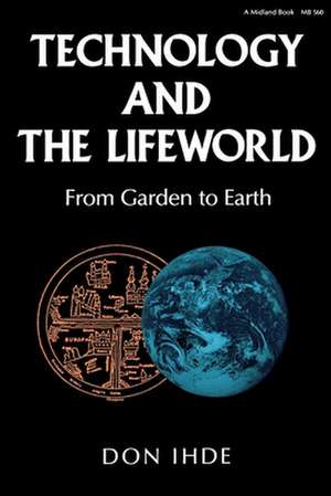 Technology and the Lifeworld – From Garden to Earth de Don Ihde