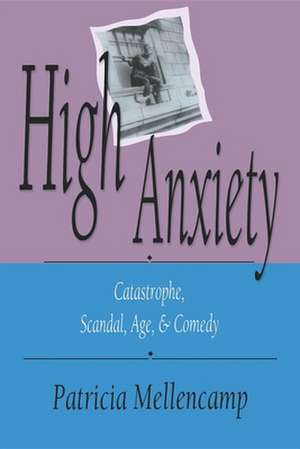 High Anxiety – Catastrophe, Scandal, Age, and Comedy de Patricia Mellencamp