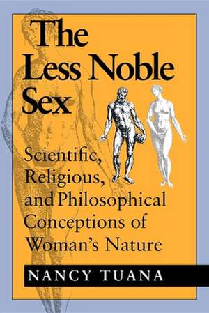 The Less Noble Sex – Scientific, Religious, and Philosophical Conceptions of Woman`s Nature de Nancy Tuana