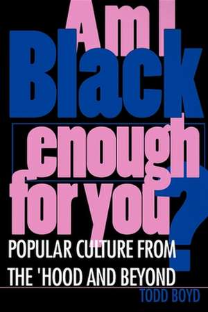 Am I Black Enough for You? – Popular Culture from the `Hood and Beyond de Todd Edward Boyd