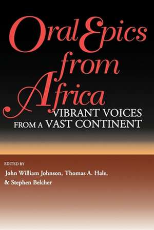 Oral Epics from Africa – Vibrant Voices from a Vast Continent de John William Johnson