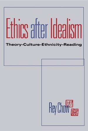 Ethics after Idealism – Theory–Culture–Ethnicity–Reading de Rey Chow