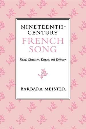 Nineteenth–Century French Song – Fauré, Chausson, Duparc, and Debussy de Barbara Meister