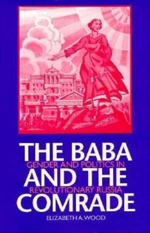 The Baba and the Comrade – Gender and Politics in Revolutionary Russia de Elizabeth A. Wood