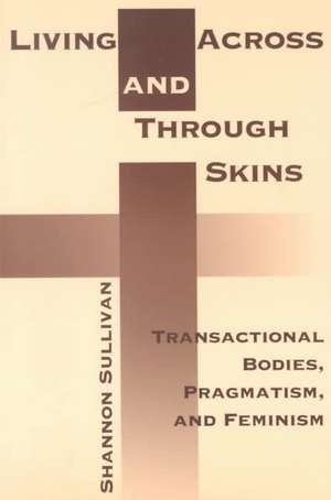 Living Across and Through Skins – Transactional Bodies, Pragmatism, and Feminism de Shannon Sullivan