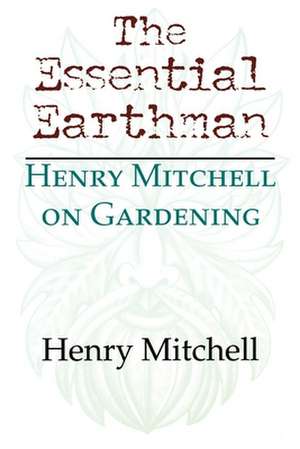 The Essential Earthman – Henry Mitchell on Gardening de Henry Clay Mitchell