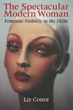 The Spectacular Modern Woman – Feminine Visibility in the 1920s de Liz Conor