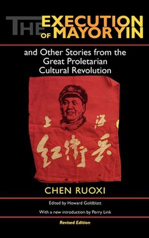 The Execution of Mayor Yin and Other Stories from the Great Proletarian Cultural Revolution, Revised Edition de Ruoxi [jo–hsi] Chen