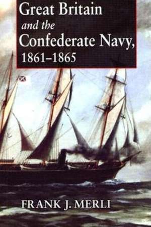 Great Britain and the Confederate Navy, 1861–1865 de Frank J. Merli