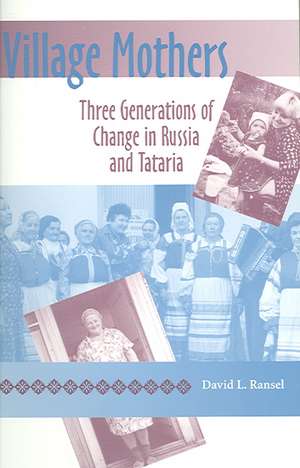 Village Mothers – Three Generations of Change in Russia and Tataria de David L. Ransel