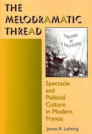 The Melodramatic Thread – Spectacle and Political Culture in Modern France de James R. Lehning