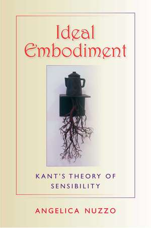 Ideal Embodiment – Kant`s Theory of Sensibility de Angelica Nuzzo