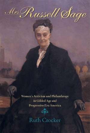 Mrs. Russell Sage – Women`s Activism and Philanthropy in Gilded Age and Progressive Era America de Ruth Crocker