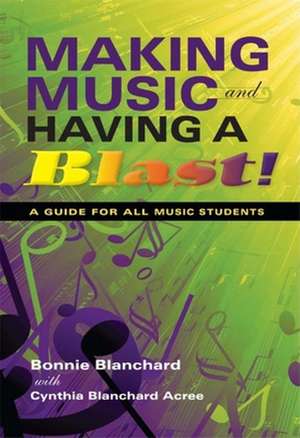 Making Music and Having a Blast! – A Guide for All Music Students de Bonnie Blanchard