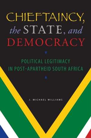 Chieftaincy, the State, and Democracy – Political Legitimacy in Post–Apartheid South Africa de J. Michael Williams