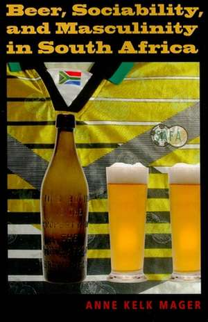 Beer, Sociability, and Masculinity in South Africa de Anne Kelk Mager