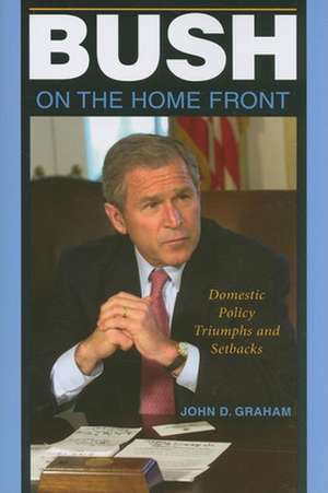 Bush on the Home Front – Domestic Policy Triumphs and Setbacks de John D. Graham