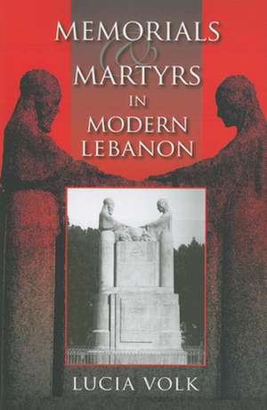 Memorials and Martyrs in Modern Lebanon de Lucia Volk