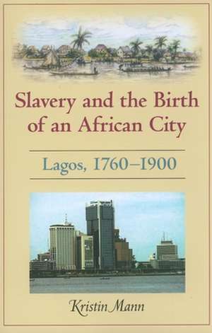 Slavery and the Birth of an African City – Lagos, 1760–1900 de Kristin Mann