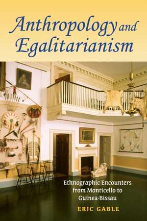 Anthropology and Egalitarianism – Ethnographic Encounters from Monticello to Guinea–Bissau de Eric Gable