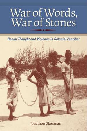 War of Words, War of Stones – Racial Thought and Violence in Colonial Zanzibar de Jonathon Glassman