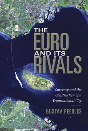 The Euro and Its Rivals – Currency and the Construction of a Transnational City de Gustav Peebles