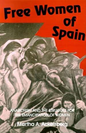 Free Women of Spain – Anarchism and the Struggle for the Emancipation of Women de Martha A. Ackelsberg